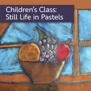 Children's Class: Drawing a Still Life with Pastels @ Art in the Valley